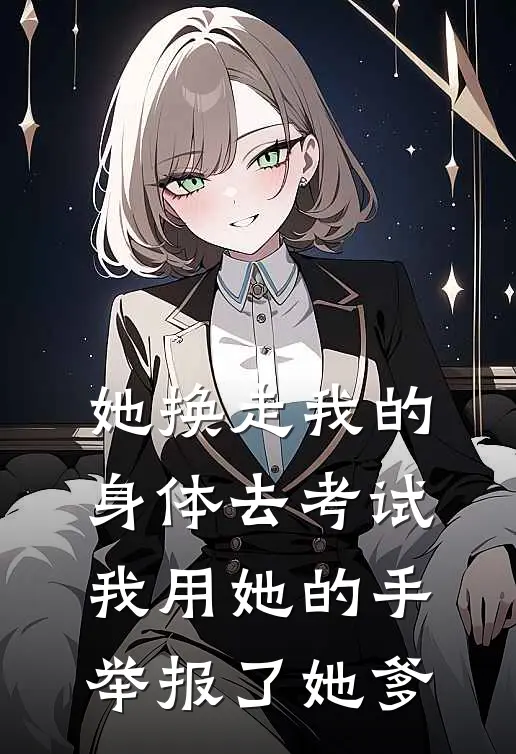 她换走我的身体去考试，我用她的手举报了她爹