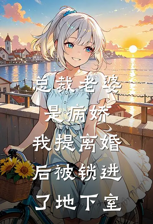 总裁老婆是病娇，我提离婚后被锁进了地下室