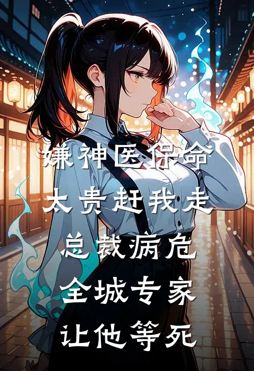 嫌神医保命太贵赶我走，总裁病危全城专家让他等死