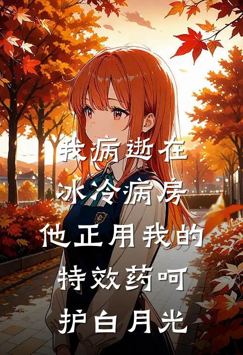 我病逝在冰冷病房，他正用我的特效药呵护白月光
