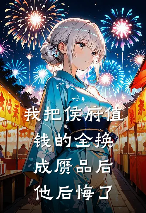 我把侯府值钱的全换成赝品后，他后悔了