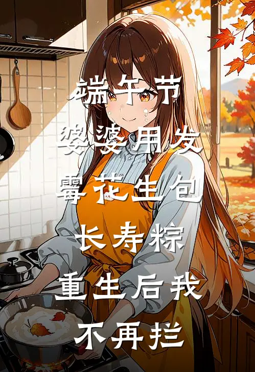 端午节，婆婆用发霉花生包长寿粽，重生后我不再拦