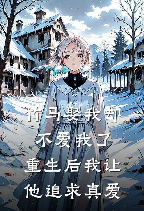 竹马娶我却不爱我了，重生后我让他追求真爱