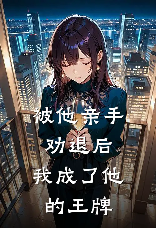 被他亲手劝退后，我成了他的王牌