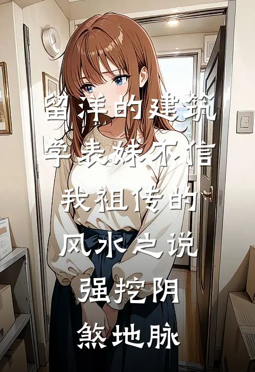 留洋的建筑学表妹不信我祖传的风水之说，强挖阴煞地脉