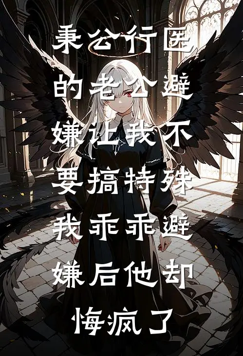 秉公行医的老公避嫌让我不要搞特殊，我乖乖避嫌后他却悔疯了