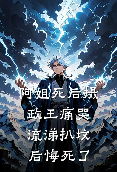 阿姐死后摄政王痛哭流涕扒坟，后悔死了