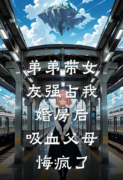 弟弟带女友强占我婚房后，吸血父母悔疯了
