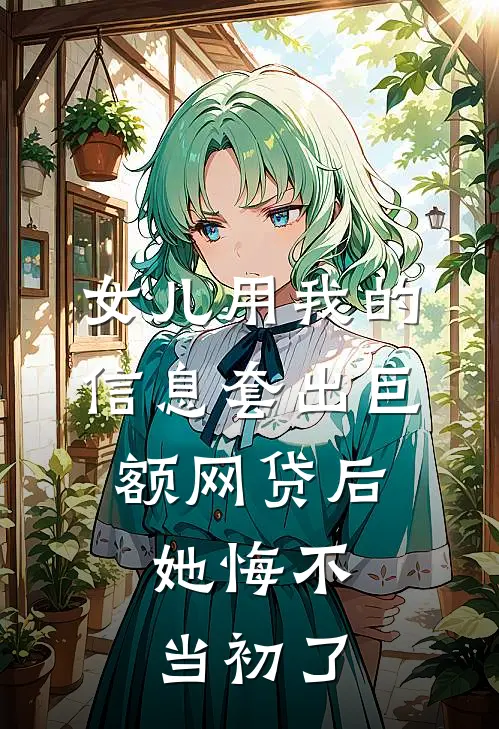 女儿用我的信息套出巨额网贷后，她悔不当初了