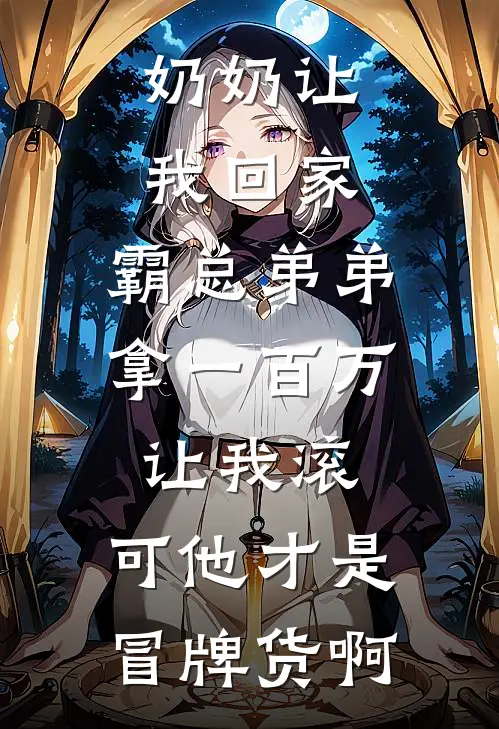奶奶让我回家，霸总弟弟拿一百万让我滚，可他才是冒牌货啊