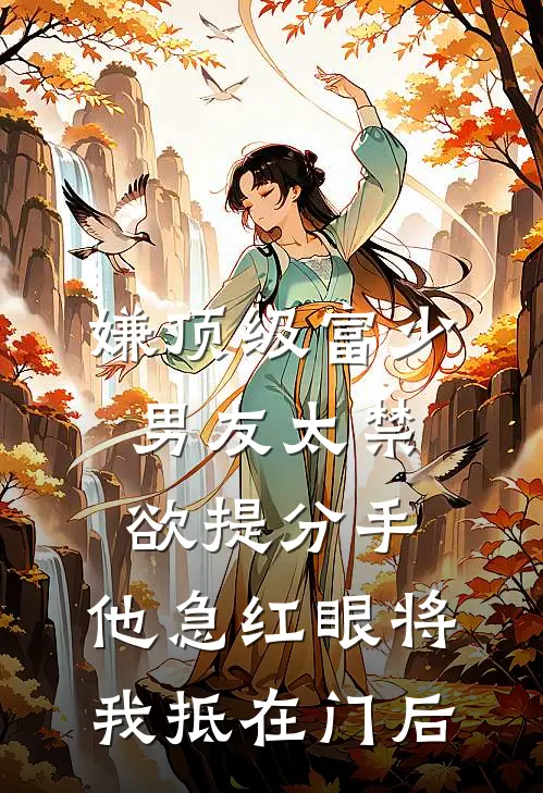嫌顶级富少男友太禁欲提分手，他急红眼将我抵在门后