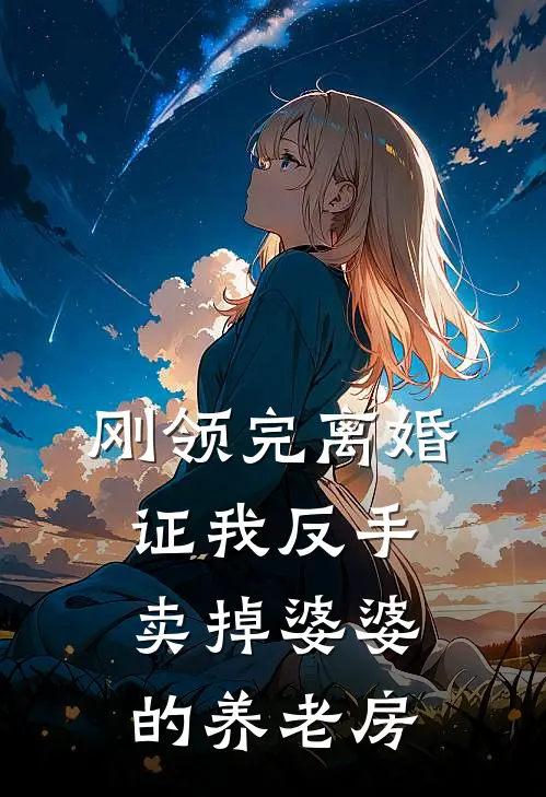 刚领完离婚证我反手卖掉婆婆的养老房