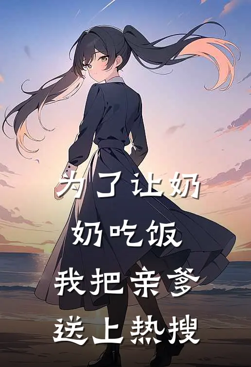 为了让奶奶吃饭，我把亲爹送上热搜
