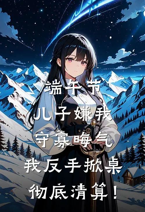 端午节，儿子嫌我守寡晦气，我反手掀桌彻底清算！