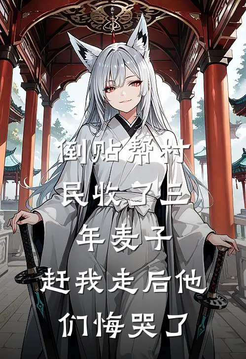 倒贴帮村民收了三年麦子，赶我走后他们悔哭了