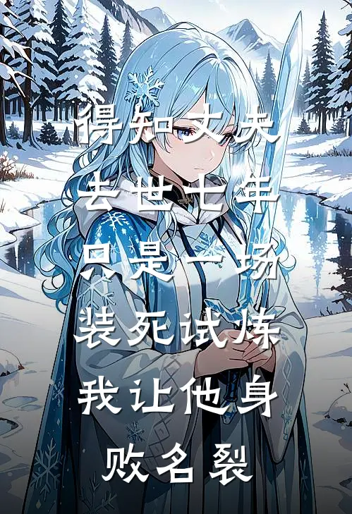 得知丈夫去世七年只是一场装死试炼，我让他身败名裂