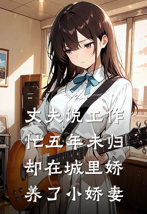 丈夫说工作忙五年未归，却在城里娇养了小娇妻