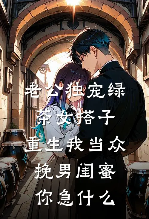 老公独宠绿茶女搭子，重生我当众挽男闺蜜你急什么