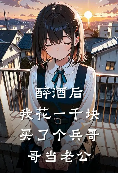 醉酒后，我花一千块买了个兵哥哥当老公