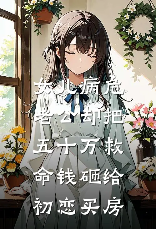 女儿病危，老公却把五十万救命钱砸给初恋买房