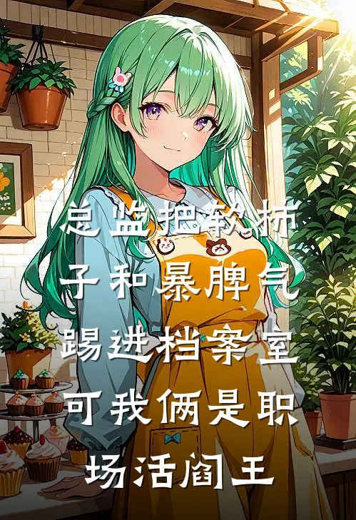 总监把软柿子和暴脾气踢进档案室，可我俩是职场活阎王