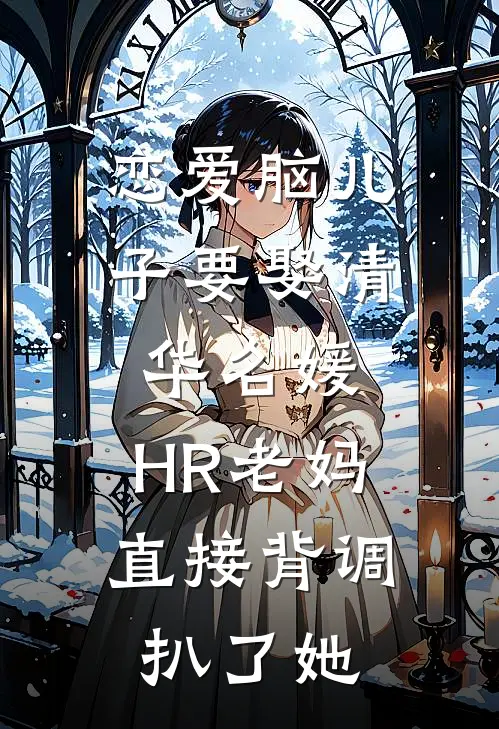 恋爱脑儿子要娶清华名媛，HR老妈直接背调扒了她