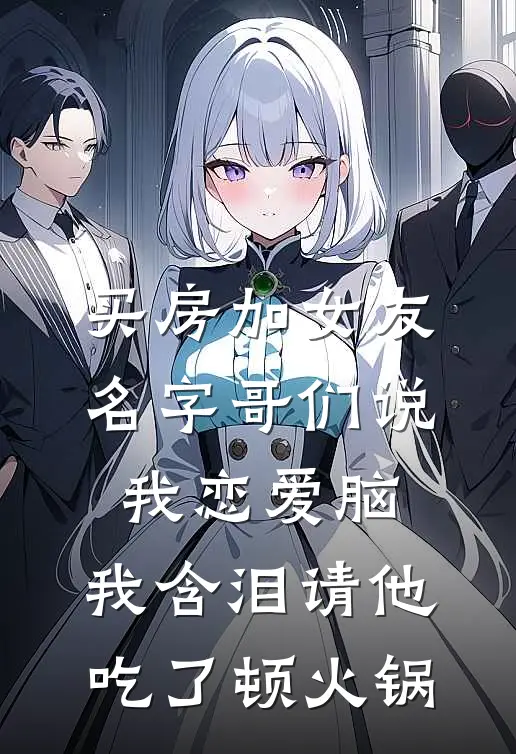 买房加女友名字哥们说我恋爱脑，我含泪请他吃了顿火锅