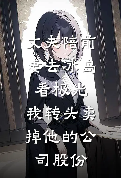 丈夫陪前妻去冰岛看极光，我转头卖掉他的公司股份