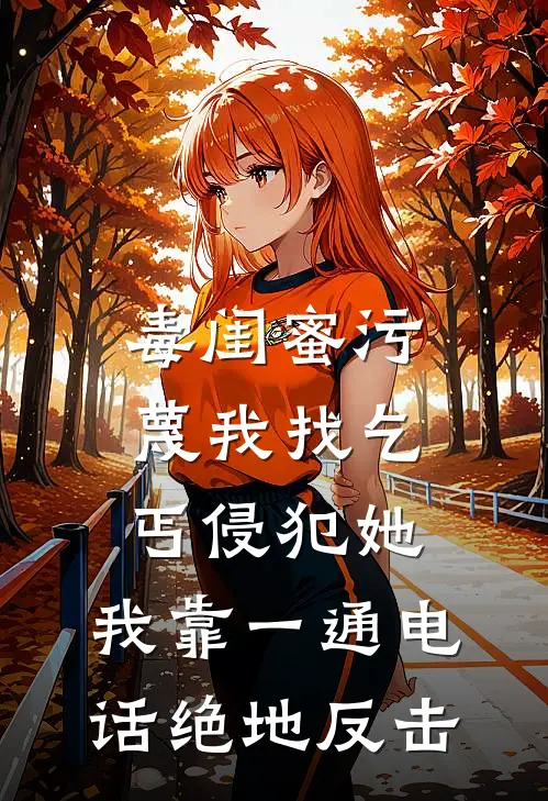 毒闺蜜污蔑我找乞丐侵犯她，我靠一通电话绝地反击