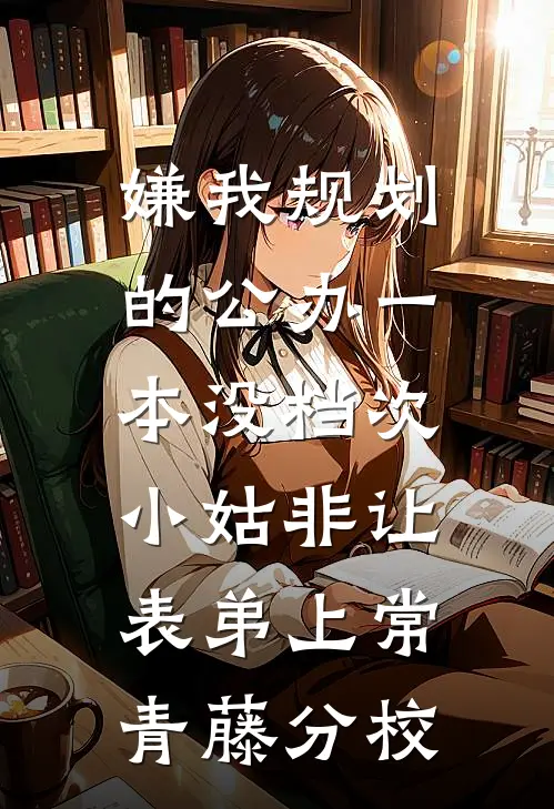 嫌我规划的公办一本没档次，小姑非让表弟上常青藤分校