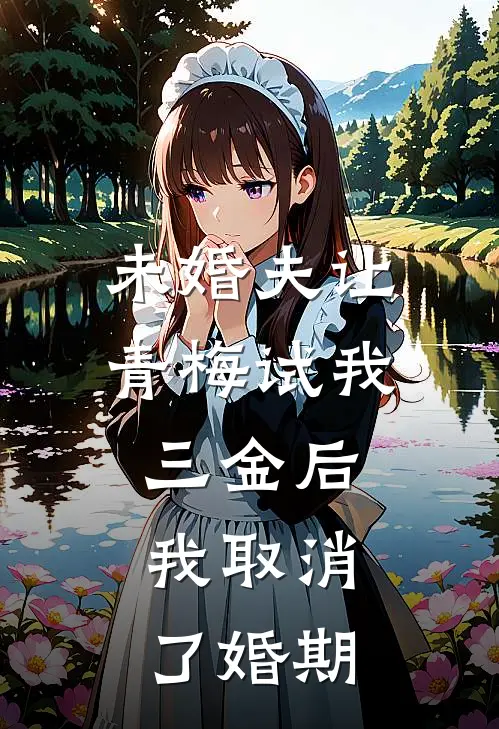 未婚夫让青梅试我三金后，我取消了婚期