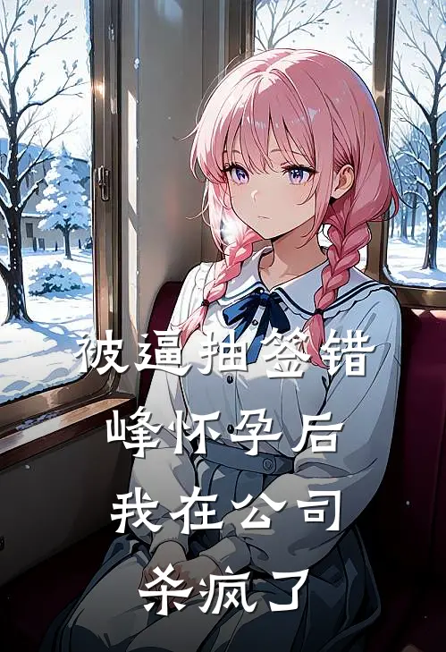 被逼抽签错峰怀孕后，我在公司杀疯了