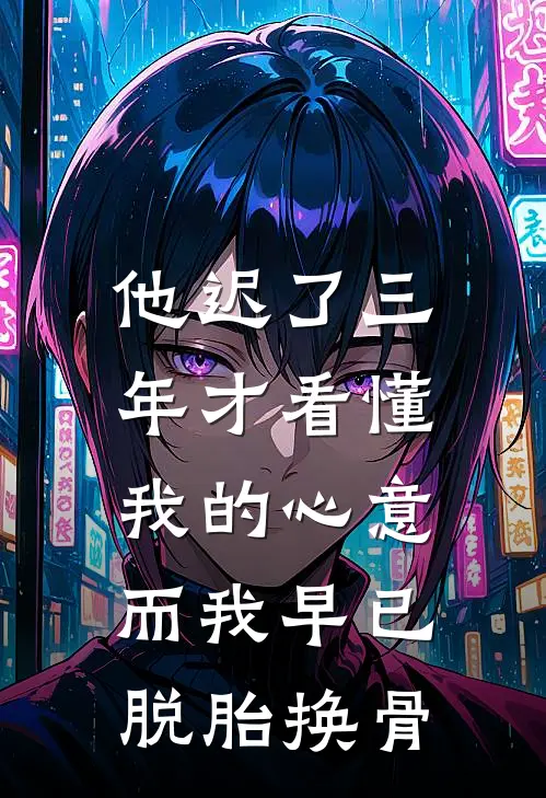 他迟了三年才看懂我的心意，而我早已脱胎换骨