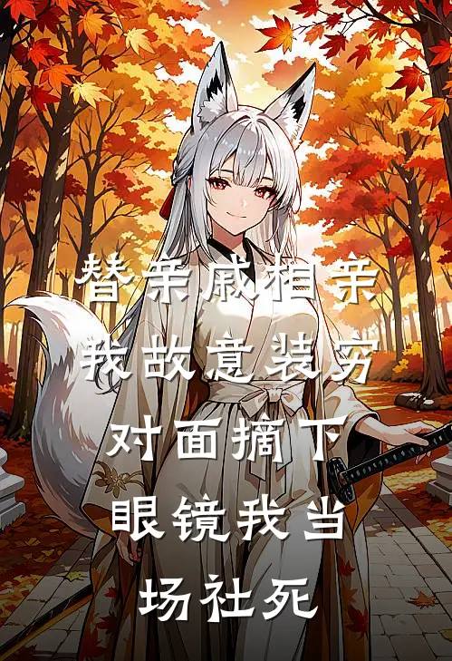 替亲戚相亲我故意装穷，对面摘下眼镜我当场社死
