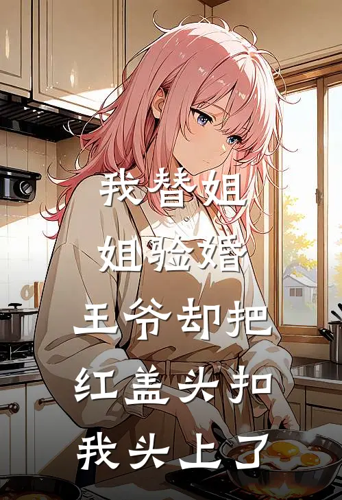 我替姐姐验婚，王爷却把红盖头扣我头上了