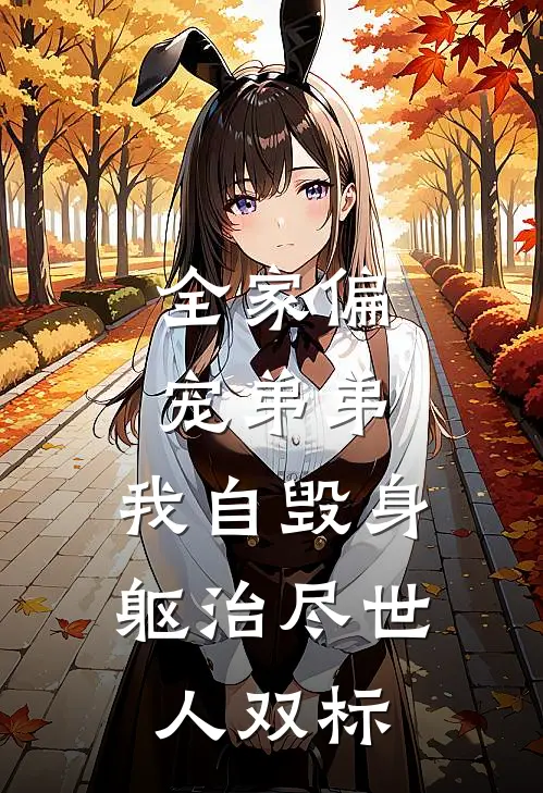全家偏宠弟弟，我自毁身躯治尽世人双标
