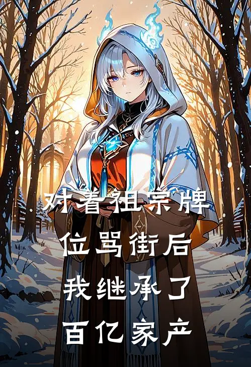 对着祖宗牌位骂街后，我继承了百亿家产
