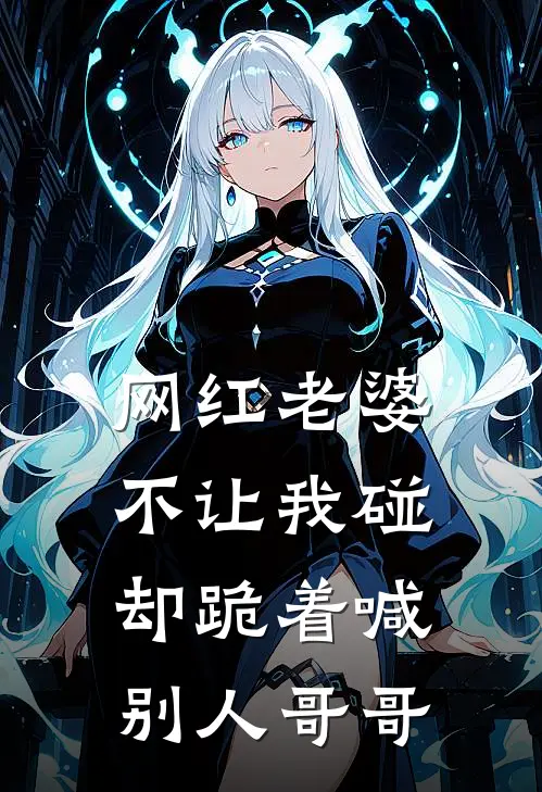 网红老婆不让我碰，却跪着喊别人哥哥