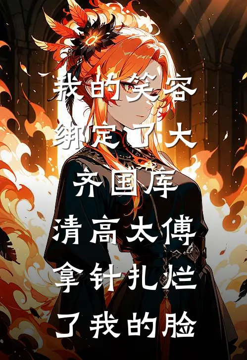 我的笑容绑定了大齐国库，清高太傅拿针扎烂了我的脸