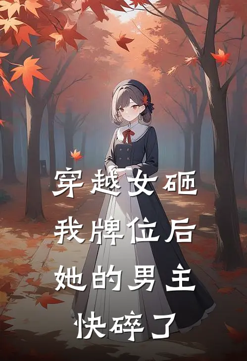 穿越女砸我牌位后，她的男主快碎了