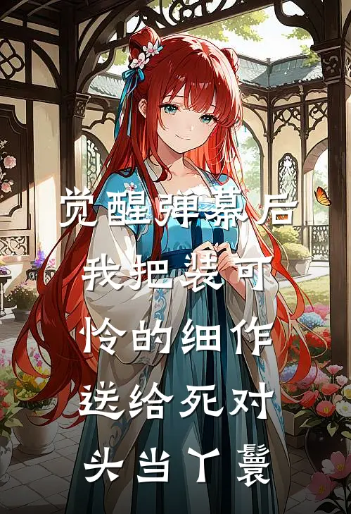 觉醒弹幕后，我把装可怜的细作送给死对头当丫鬟