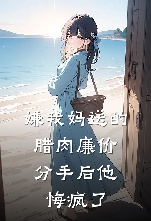 嫌我妈送的腊肉廉价，分手后他悔疯了