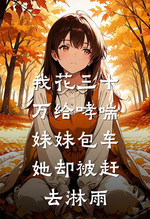 我花三十万给哮喘妹妹包车，她却被赶去淋雨