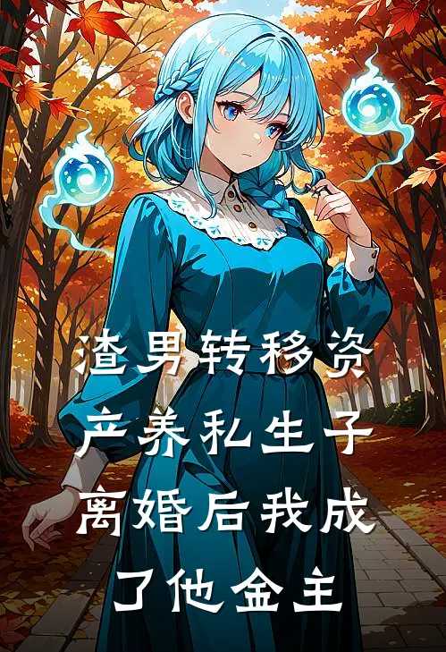 渣男转移资产养私生子，离婚后我成了他金主