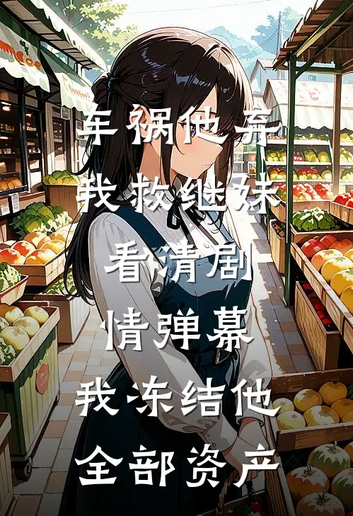 车祸他弃我救继妹，看清剧情弹幕，我冻结他全部资产