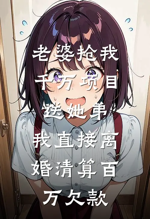 老婆抢我千万项目送她弟，我直接离婚清算百万欠款