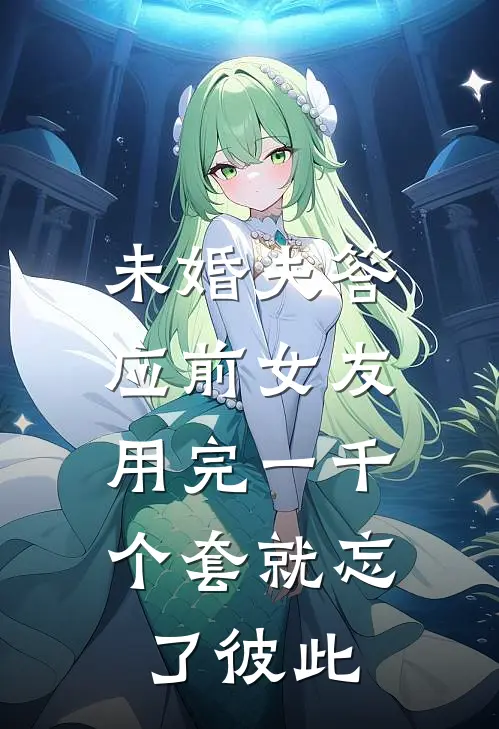 未婚夫答应前女友，用完一千个套就忘了彼此