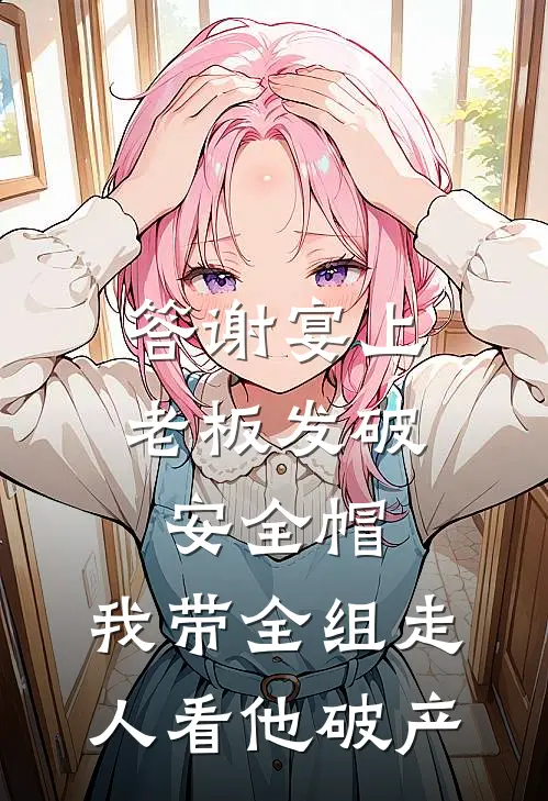 答谢宴上老板发破安全帽，我带全组走人看他破产