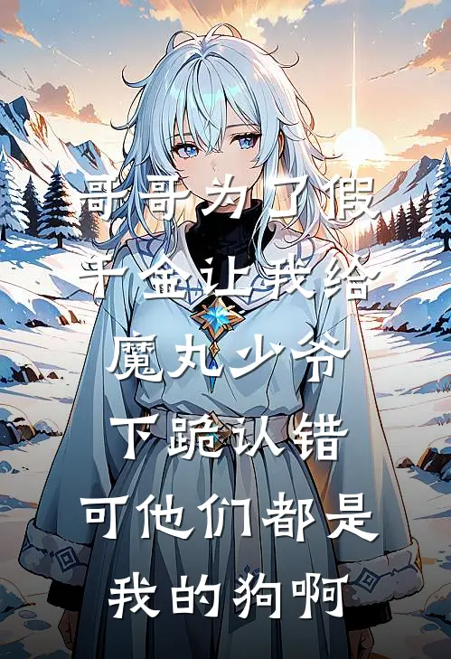 哥哥为了假千金让我给魔丸少爷下跪认错，可他们都是我的狗啊