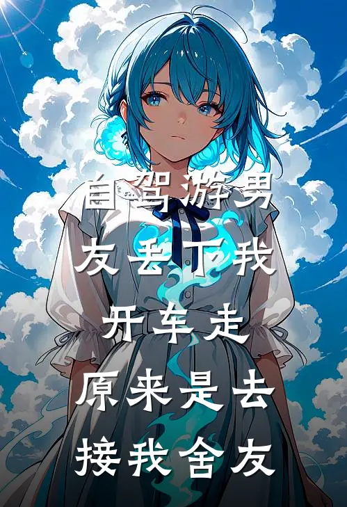 自驾游男友丢下我开车走，原来是去接我舍友